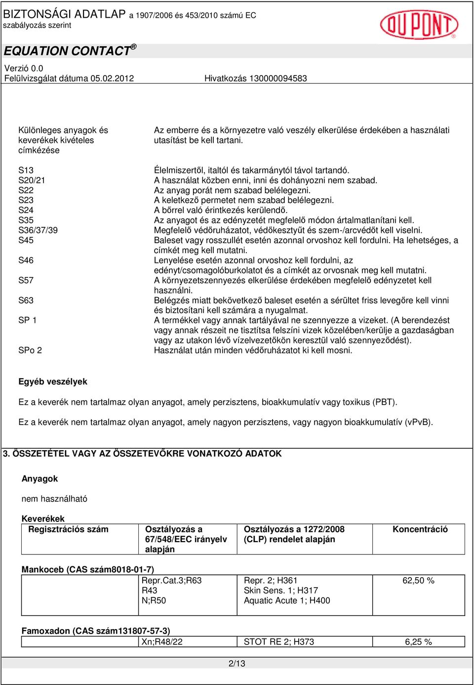 S23 A keletkezı permetet nem szabad belélegezni. S24 A bırrel való érintkezés kerülendı. S35 Az anyagot és az edényzetét megfelelı módon ártalmatlanítani kell.