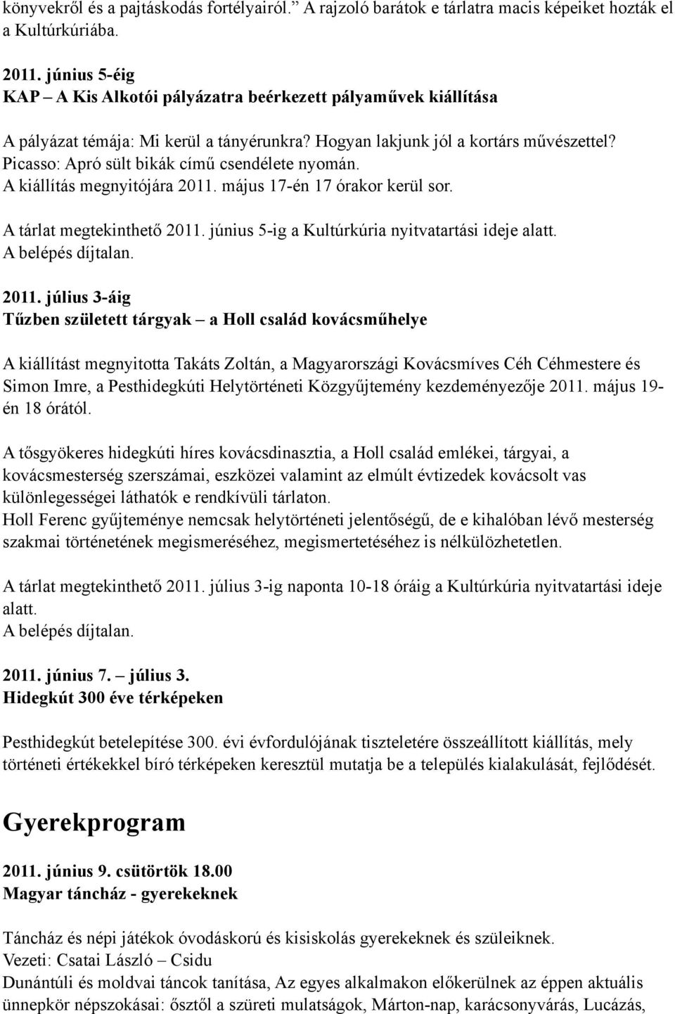 Picasso: Apró sült bikák című csendélete nyomán. A kiállítás megnyitójára 2011. május 17-én 17 órakor kerül sor. A tárlat megtekinthető 2011. június 5-ig a Kultúrkúria nyitvatartási ideje alatt.