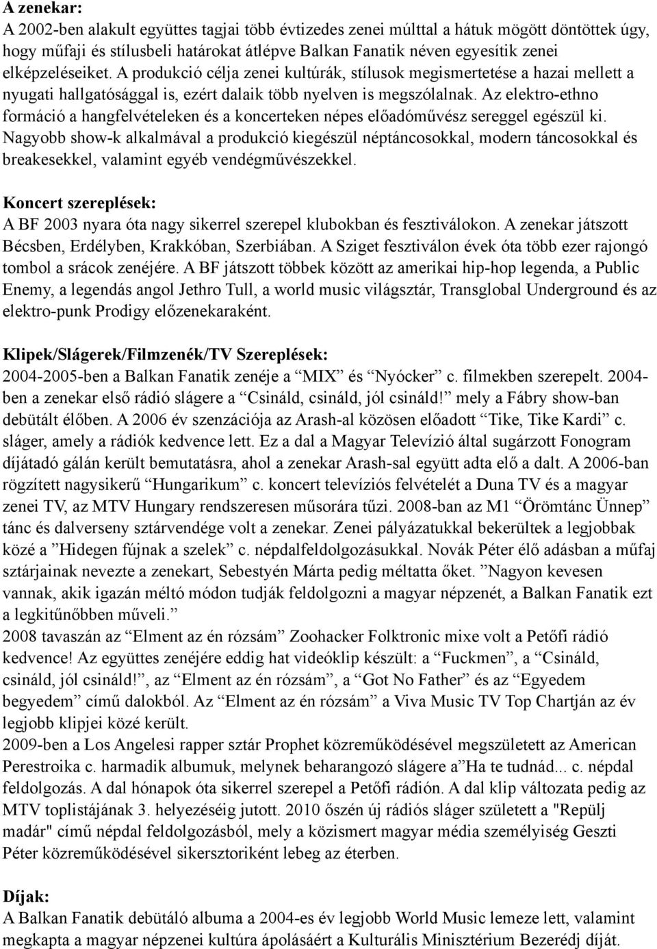 Az elektro-ethno formáció a hangfelvételeken és a koncerteken népes előadóművész sereggel egészül ki.