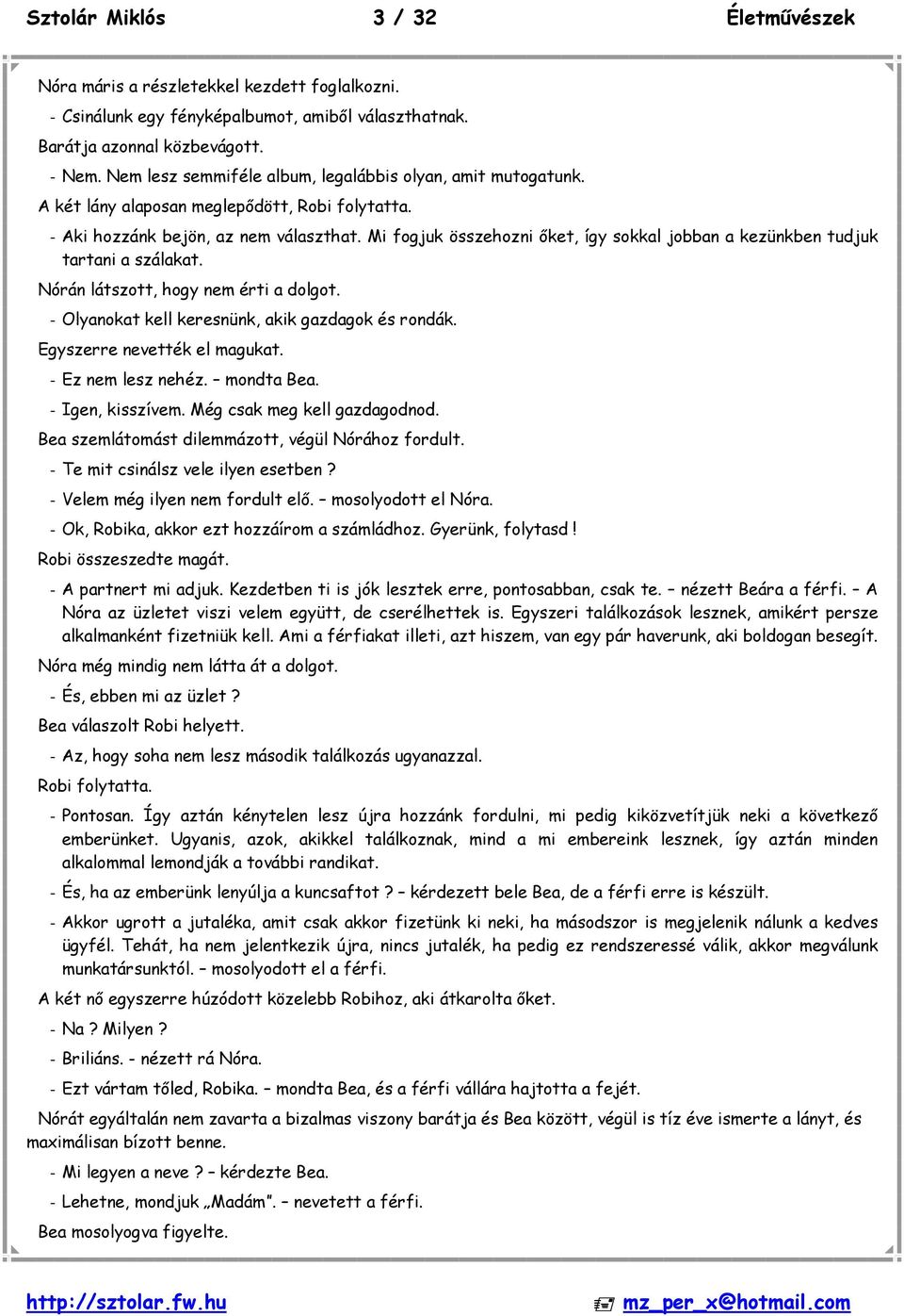 Mi fogjuk összehozni őket, így sokkal jobban a kezünkben tudjuk tartani a szálakat. Nórán látszott, hogy nem érti a dolgot. - Olyanokat kell keresnünk, akik gazdagok és rondák.