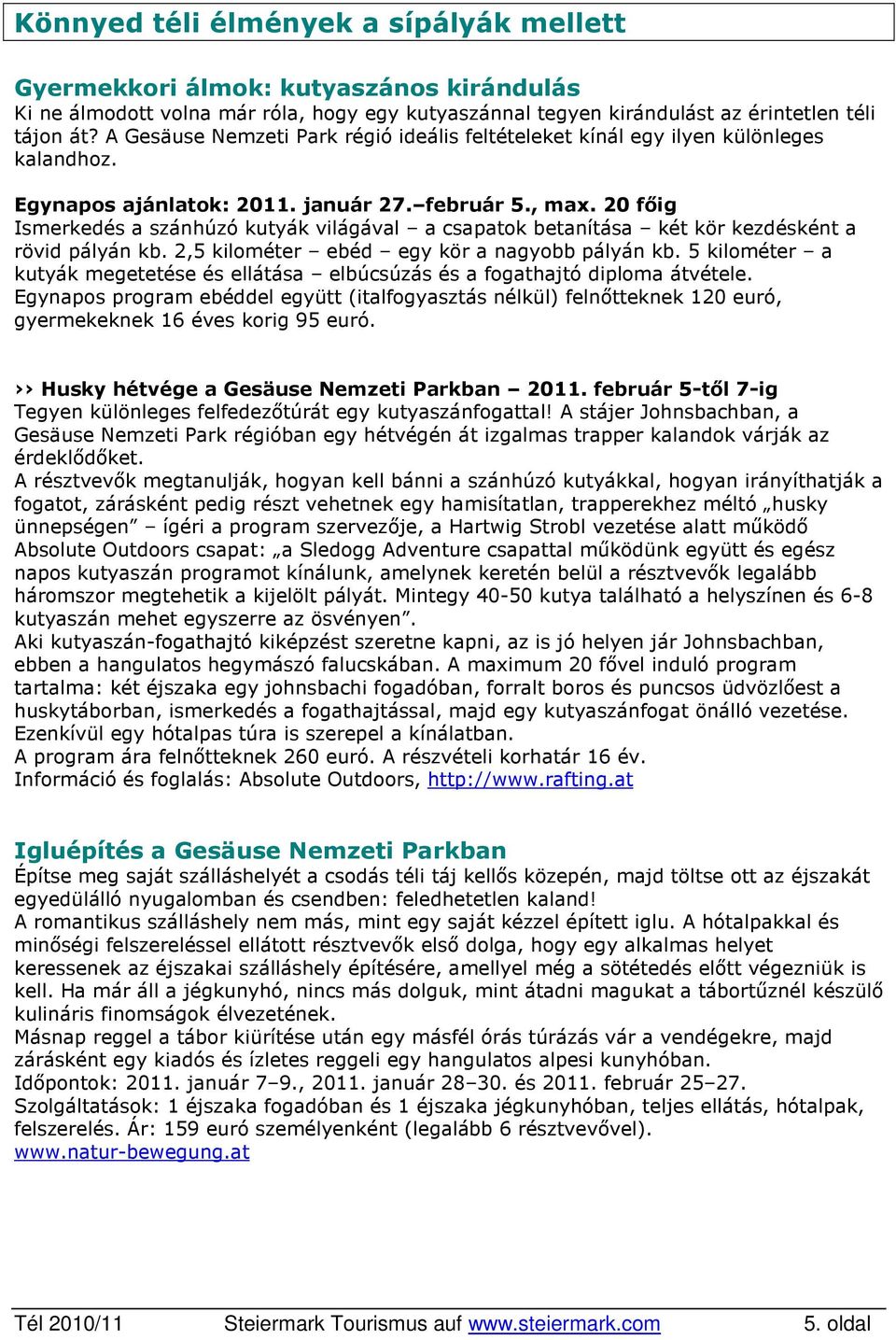 20 főig Ismerkedés a szánhúzó kutyák világával a csapatok betanítása két kör kezdésként a rövid pályán kb. 2,5 kilométer ebéd egy kör a nagyobb pályán kb.