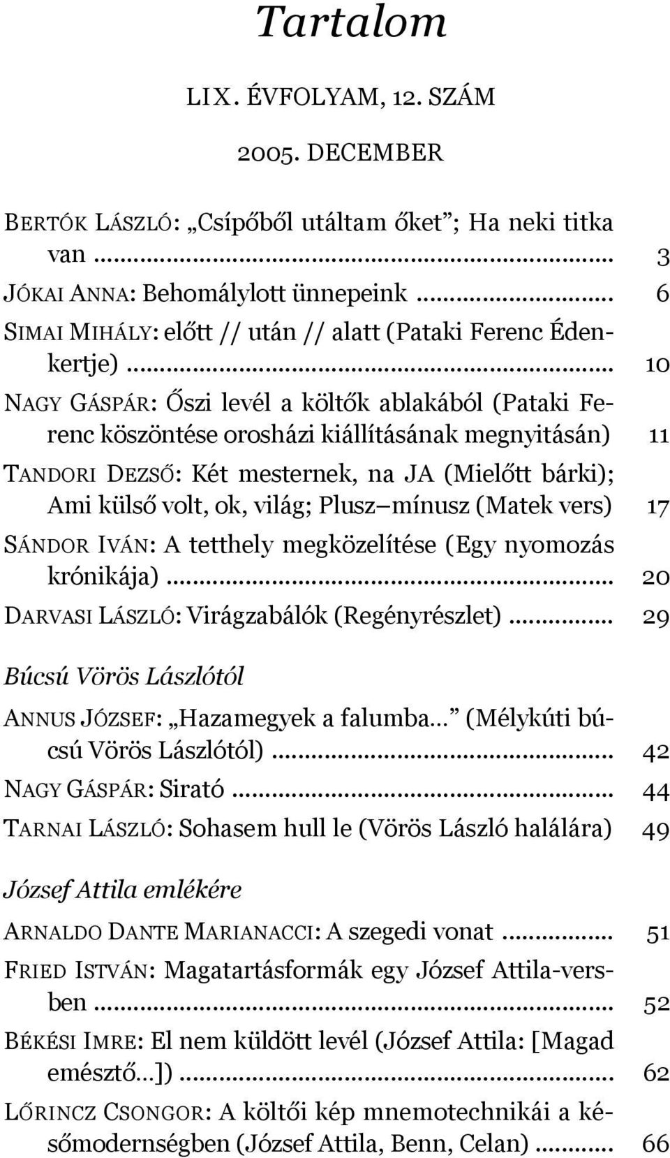 .. 10 NAGY GÁSPÁR: Őszi levél a költők ablakából (Pataki Ferenc köszöntése orosházi kiállításának megnyitásán) 11 TANDORI DEZSŐ: Két mesternek, na JA (Mielőtt bárki); Ami külső volt, ok, világ; Plusz