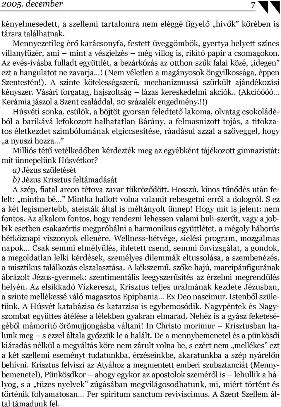 Az evés-ivásba fulladt együttlét, a bezárkózás az otthon szűk falai közé, idegen ezt a hangulatot ne zavarja! (Nem véletlen a magányosok öngyilkossága, éppen Szentestén!).