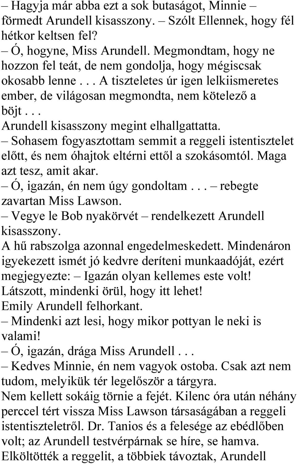 .. Arundell kisasszony megint elhallgattatta. Sohasem fogyasztottam semmit a reggeli istentisztelet előtt, és nem óhajtok eltérni ettől a szokásomtól. Maga azt tesz, amit akar.