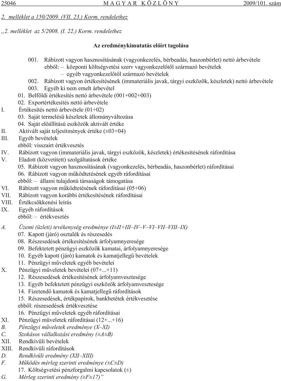 bevételek 002. Rábízott vagyon értékesítésének (immateriális javak, tárgyi eszközök, készletek) nettó árbevétele 003. Egyéb ki nem emelt árbevétel 01.