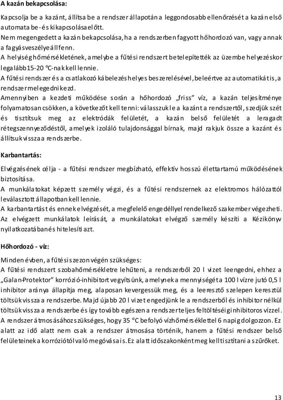 A hel yiség hőmérsékletének, a mel ybe a fűtési rendszert betel epítették az üzembe hel yezéskor legalább 15-20 C-nak kell lennie.