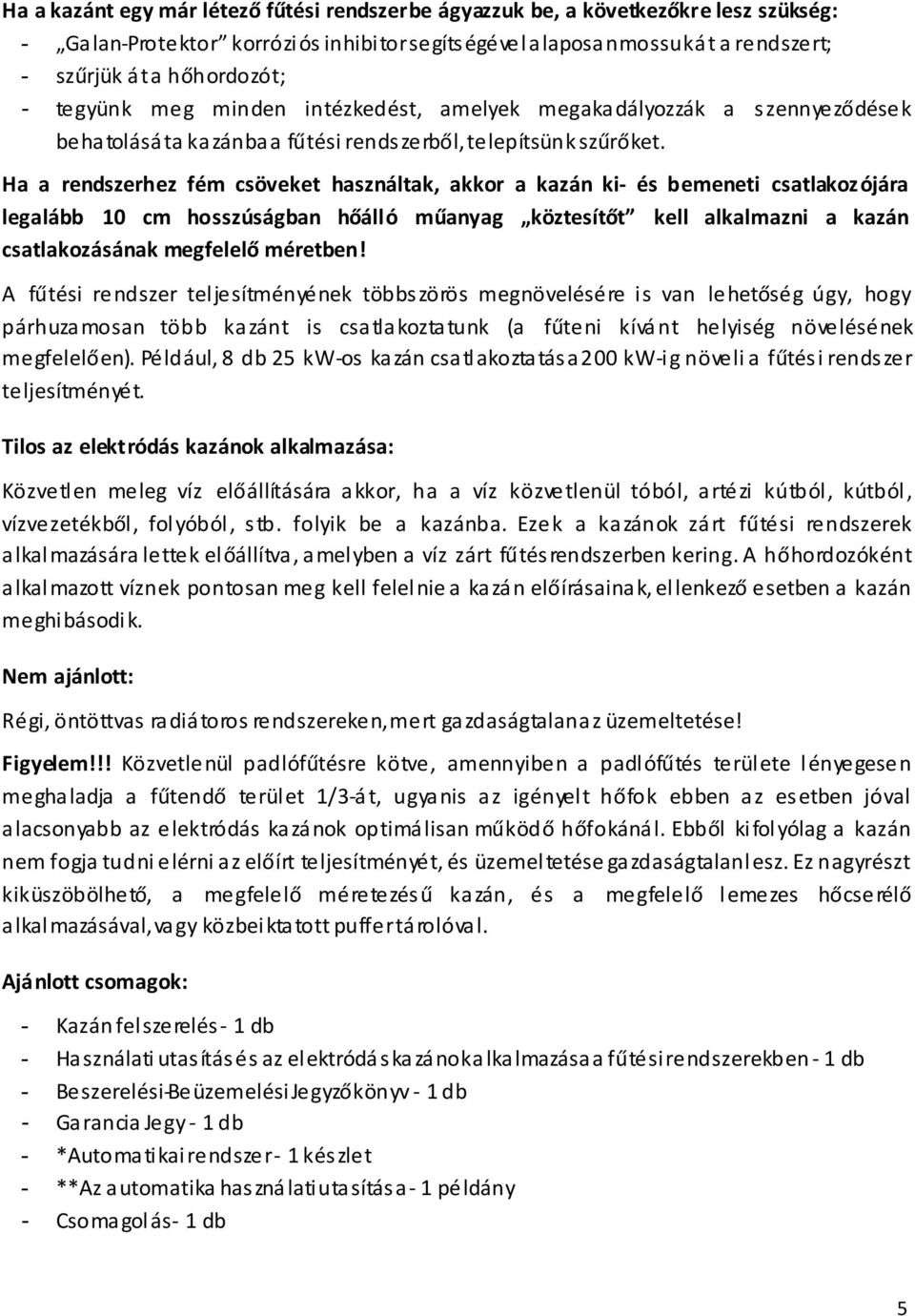 Ha a rendszerhez fém csöveket használtak, akkor a kazán ki- és bemeneti csatlakoz ójára legalább 10 cm hosszúságban hőálló műanyag köztesítőt kell alkalmazni a kazán csatlakozásának megfelelő