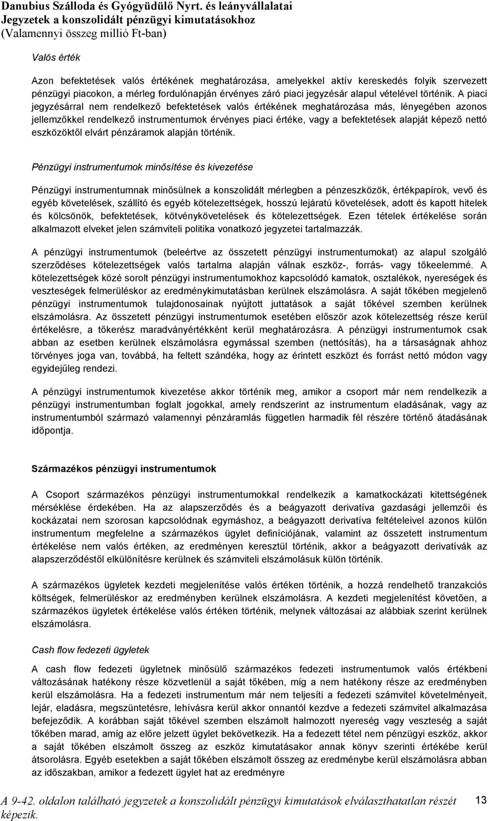 A piaci jegyzésárral nem rendelkező befektetések valós értékének meghatározása más, lényegében azonos jellemzőkkel rendelkező instrumentumok érvényes piaci értéke, vagy a befektetések alapját képező