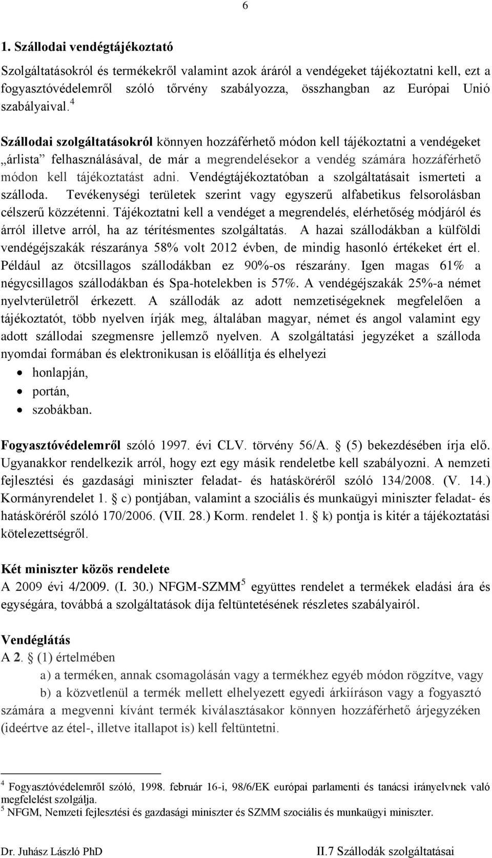 4 Szállodai szolgáltatásokról könnyen hozzáférhető módon kell tájékoztatni a vendégeket árlista felhasználásával, de már a megrendelésekor a vendég számára hozzáférhető módon kell tájékoztatást adni.