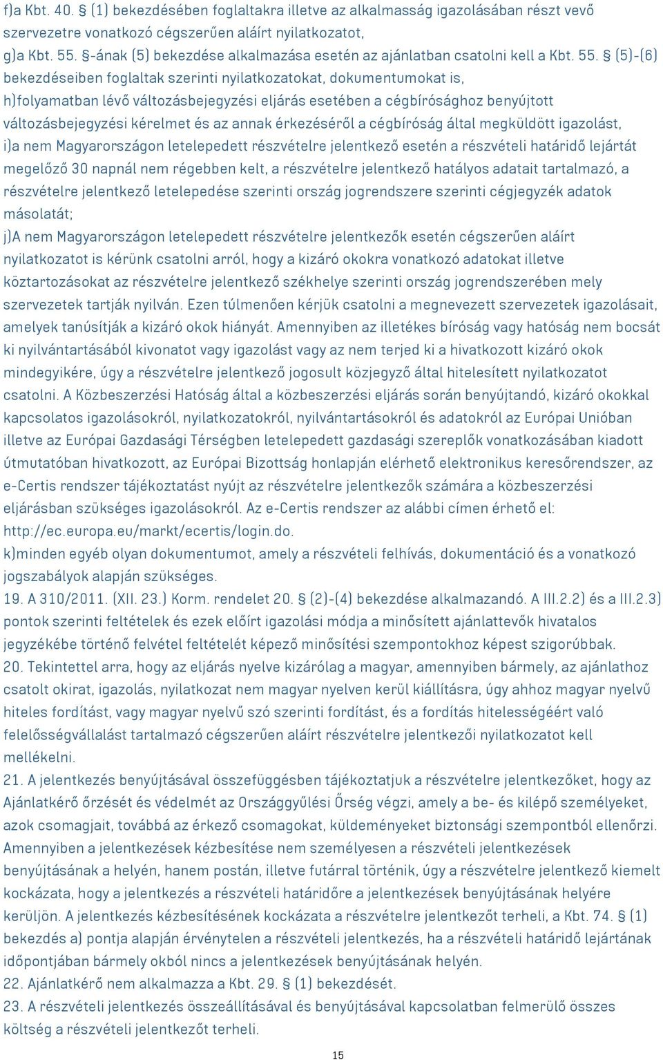 (5)-(6) bekezdéseiben foglaltak szerinti nyilatkozatokat, dokumentumokat is, h)folyamatban lévő változásbejegyzési eljárás esetében a cégbírósághoz benyújtott változásbejegyzési kérelmet és az annak