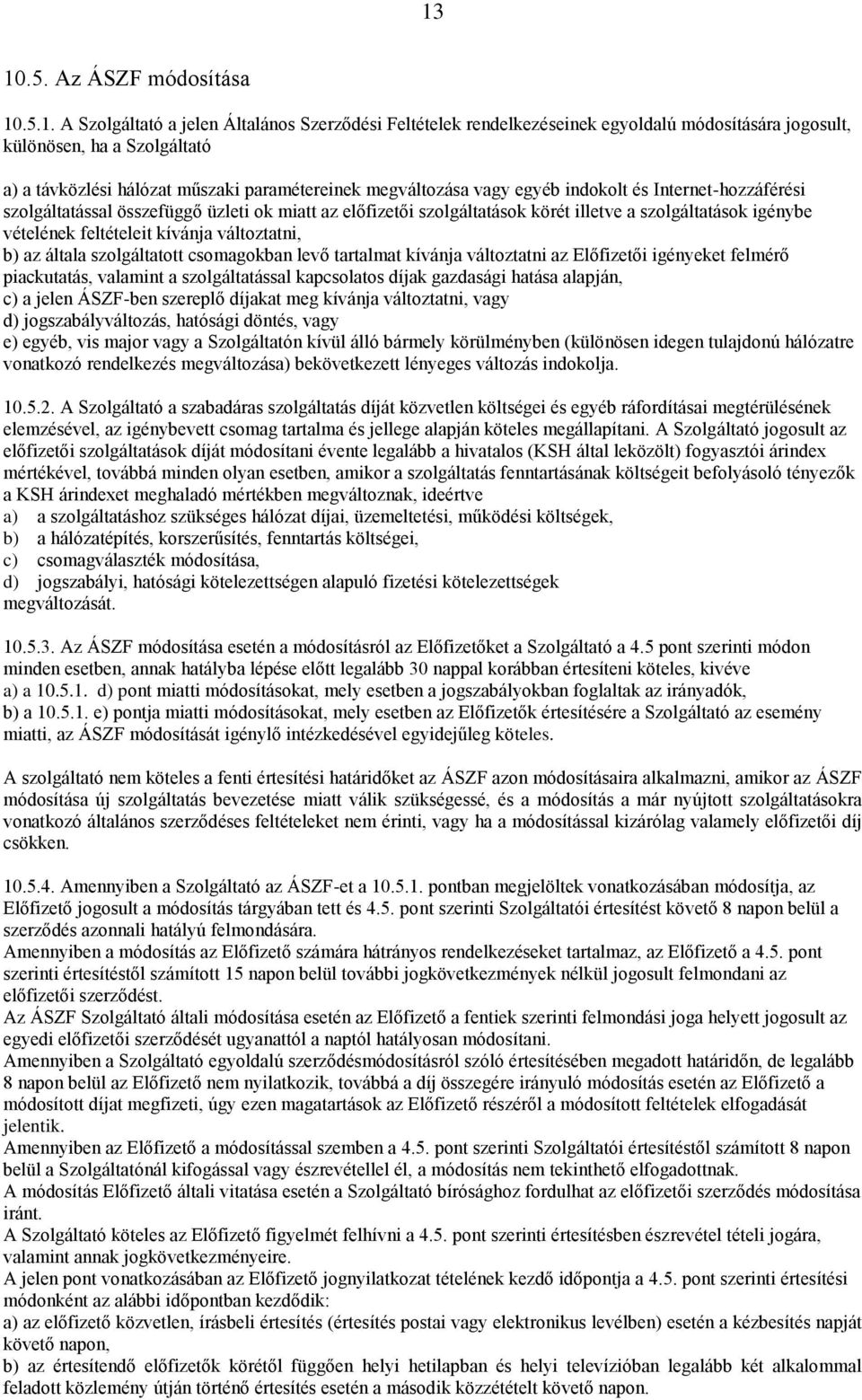 feltételeit kívánja változtatni, b) az általa szolgáltatott csomagokban levő tartalmat kívánja változtatni az Előfizetői igényeket felmérő piackutatás, valamint a szolgáltatással kapcsolatos díjak