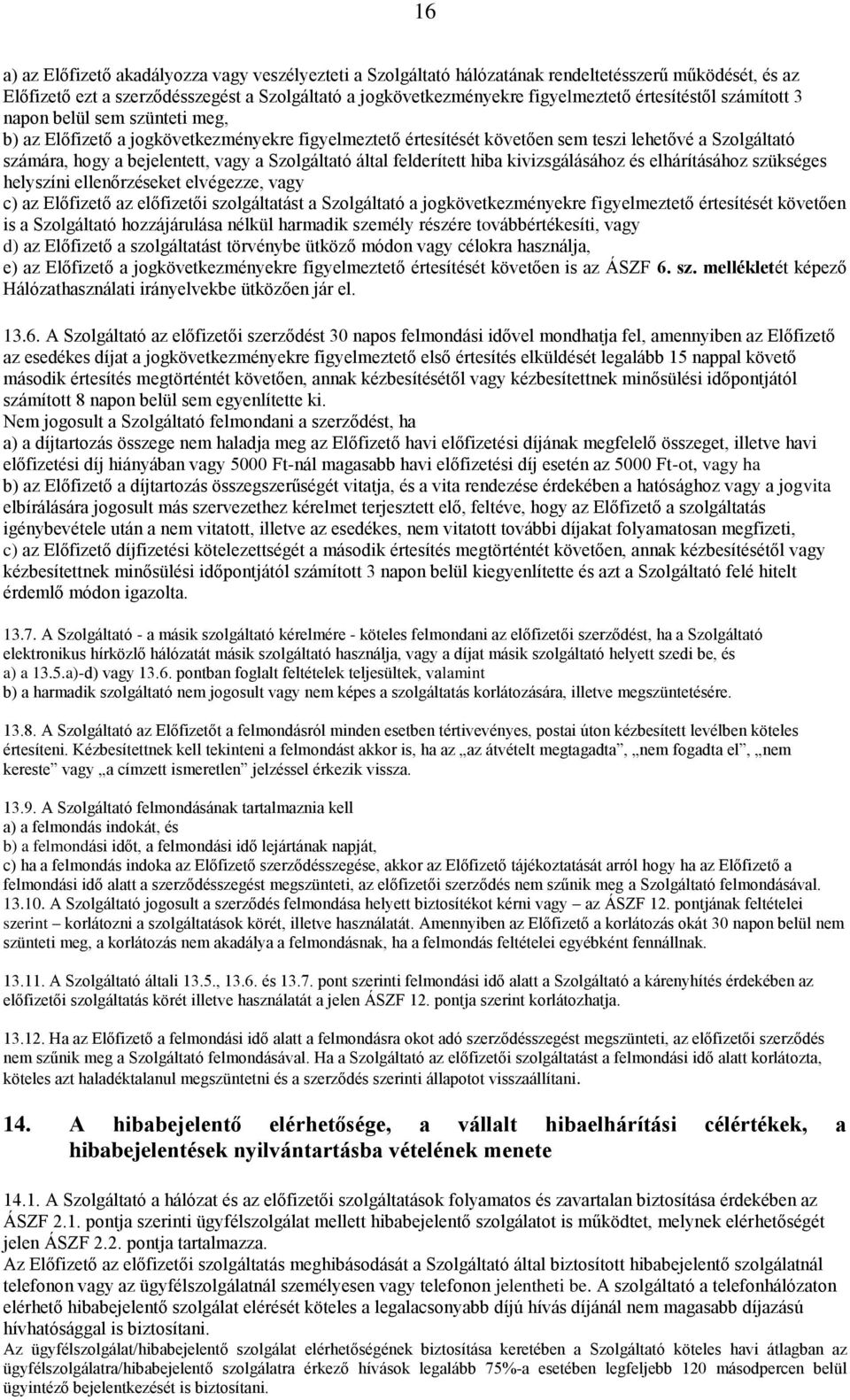 Szolgáltató által felderített hiba kivizsgálásához és elhárításához szükséges helyszíni ellenőrzéseket elvégezze, vagy c) az Előfizető az előfizetői szolgáltatást a Szolgáltató a jogkövetkezményekre