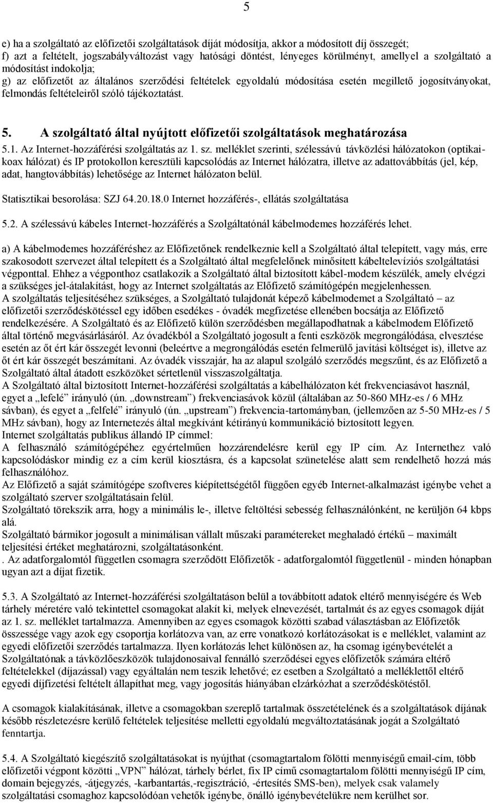 A szolgáltató által nyújtott előfizetői szolgáltatások meghatározása 5.1. Az Internet-hozzáférési szolgáltatás az 1. sz. melléklet szerinti, szélessávú távközlési hálózatokon (optikaikoax hálózat) és