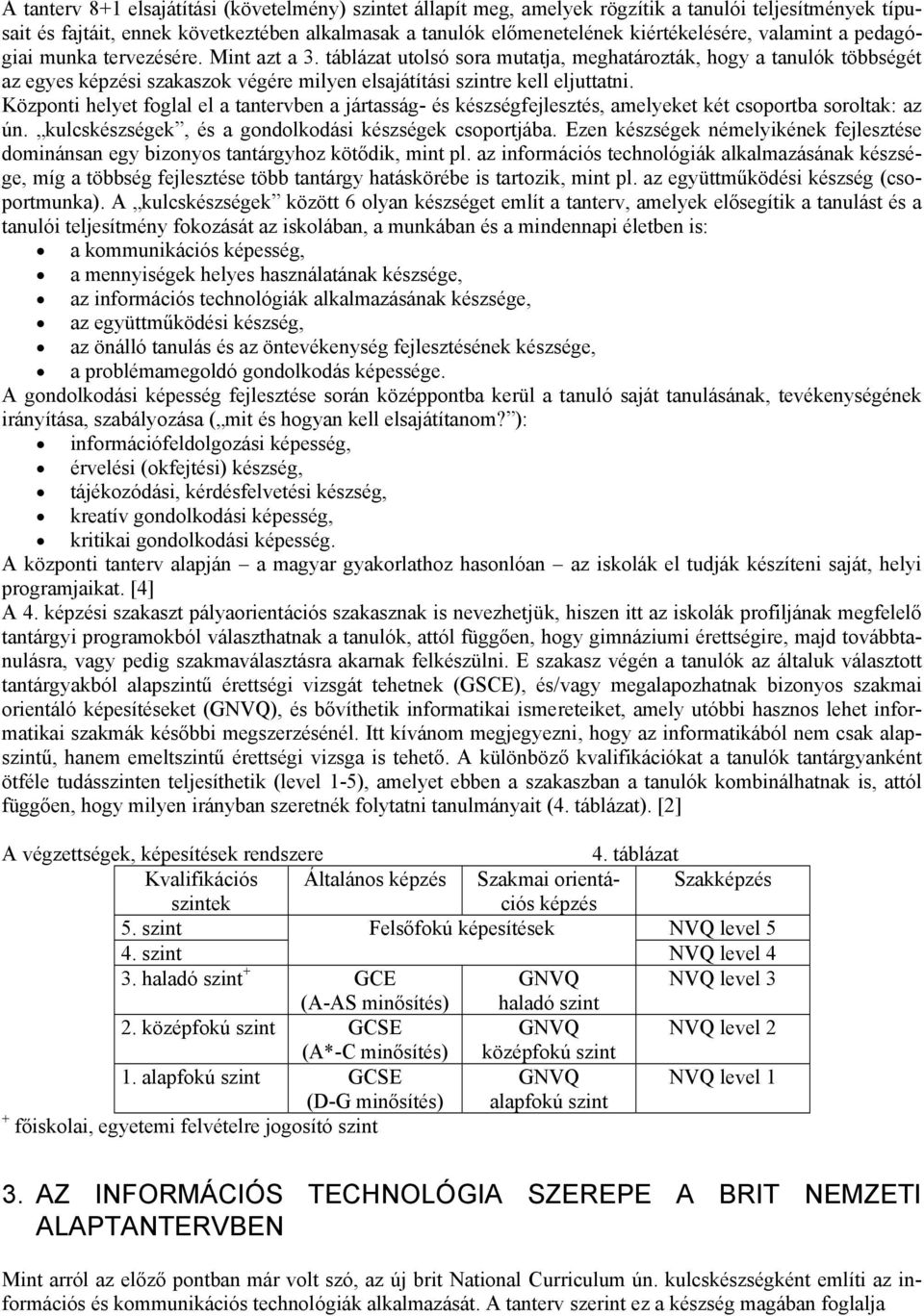 táblázat utolsó sora mutatja, meghatározták, hogy a tanulók többségét az egyes képzési szakaszok végére milyen elsajátítási szintre kell eljuttatni.