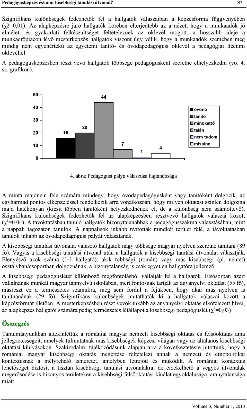 mesterképzős hallgatók viszont úgy vélik, hogy a munkaadók szemében még mindig nem egyenértékű az egyetemi tanító- és óvodapedagógusi oklevél a pedagógiai líceumi oklevéllel.