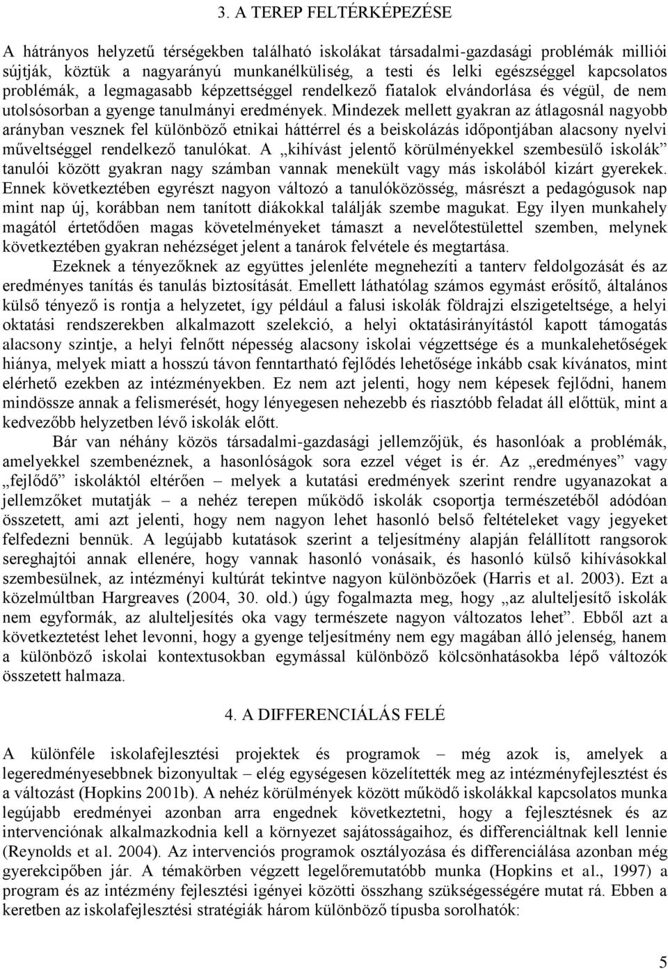 Mindezek mellett gyakran az átlagosnál nagyobb arányban vesznek fel különböző etnikai háttérrel és a beiskolázás időpontjában alacsony nyelvi műveltséggel rendelkező tanulókat.