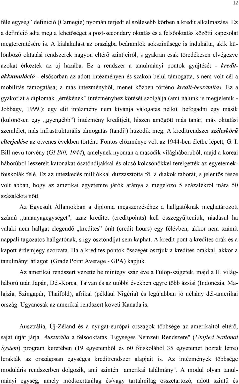 A kialakulást az országba beáramlók sokszínűsége is indukálta, akik különböző oktatási rendszerek nagyon eltérő szintjeiről, s gyakran csak töredékesen elvégezve azokat érkeztek az új hazába.