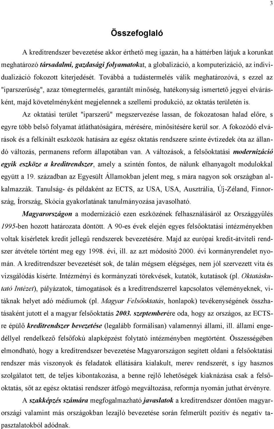 Továbbá a tudástermelés válik meghatározóvá, s ezzel az "iparszerűség", azaz tömegtermelés, garantált minőség, hatékonyság ismertető jegyei elvárásként, majd követelményként megjelennek a szellemi