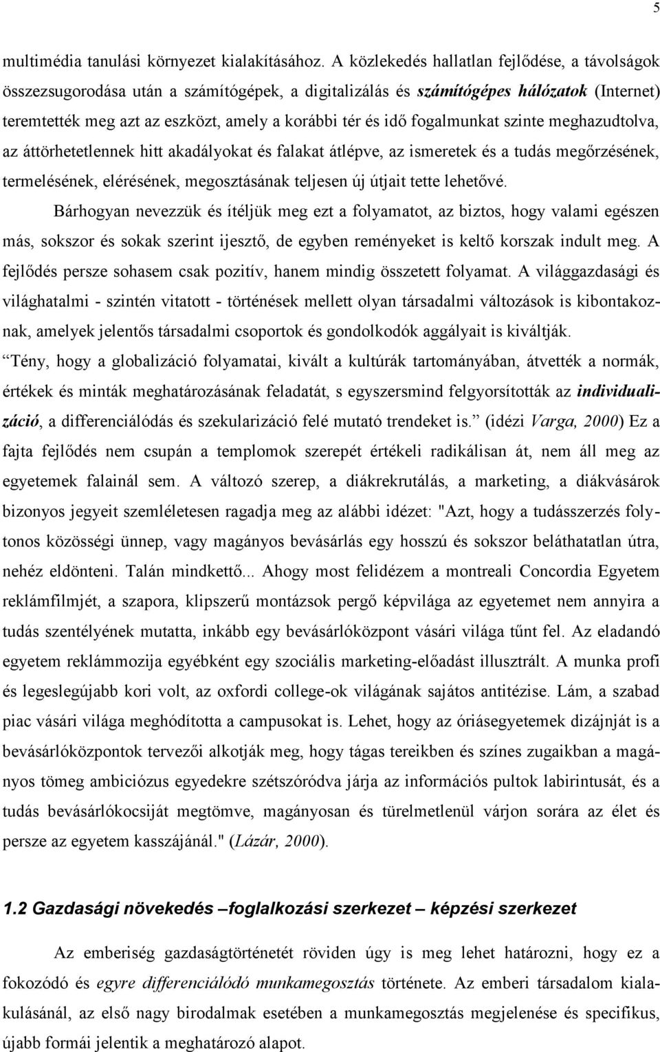 fogalmunkat szinte meghazudtolva, az áttörhetetlennek hitt akadályokat és falakat átlépve, az ismeretek és a tudás megőrzésének, termelésének, elérésének, megosztásának teljesen új útjait tette