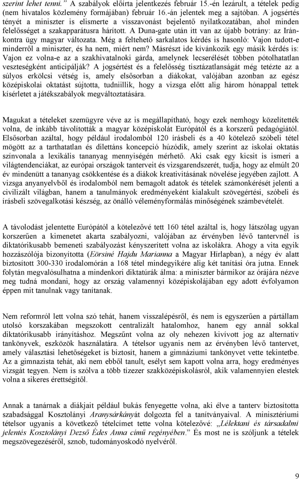 A Duna-gate után itt van az újabb botrány: az Iránkontra ügy magyar változata. Még a feltehető sarkalatos kérdés is hasonló: Vajon tudott-e minderről a miniszter, és ha nem, miért nem?