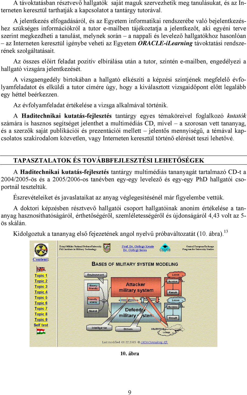 tanulást, melynek során a nappali és levelező hallgatókhoz hasonlóan az Interneten keresztül igénybe veheti az Egyetem ORACLE-iLearning távoktatási rendszerének szolgáltatásait.