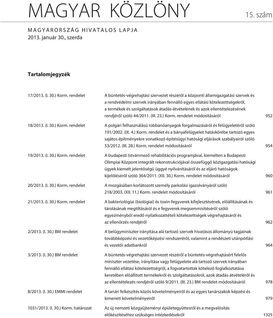 átadás-átvételének és azok ellentételezésének rendjérõl szóló 44/2011. (III. 23.) Korm. rendelet módosításáról 952 18/2013. (I. 30.) Korm. rendelet A polgári felhasználású robbanóanyagok forgalmazásáról és felügyeletérõl szóló 191/2002.