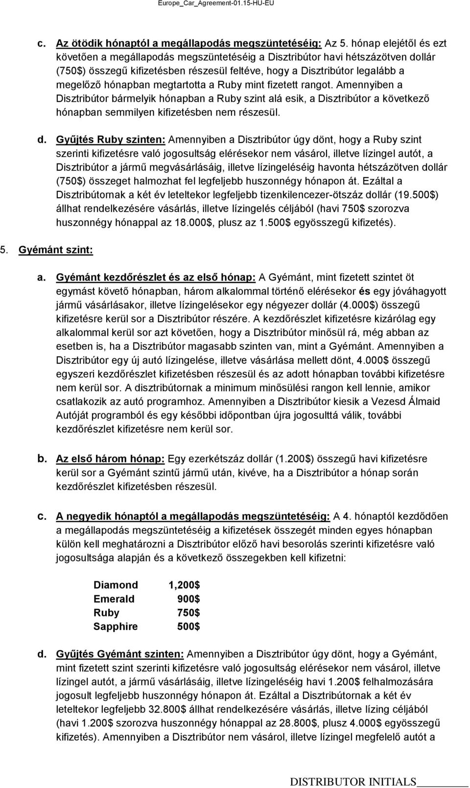 megtartotta a Ruby mint fizetett rangot. Amennyiben a Disztribútor bármelyik hónapban a Ruby szint alá esik, a Disztribútor a következő hónapban semmilyen kifizetésben nem részesül. d.