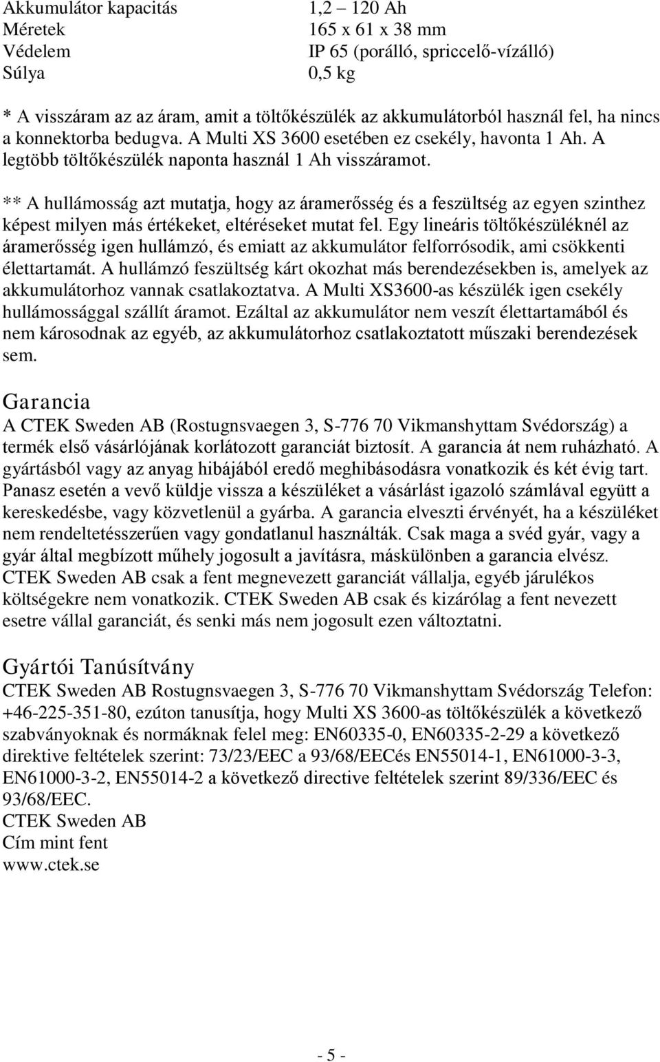 ** A hullámosság azt mutatja, hogy az áramerősség és a feszültség az egyen szinthez képest milyen más értékeket, eltéréseket mutat fel.