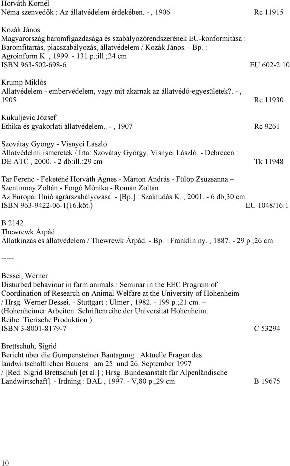 :ill.;24 cm ISBN 963-502-698-6 EU 602-2:10 Krump Miklós Állatvédelem - embervédelem, vagy mit akarnak az állatvédő-egyesületek?. -, 1905 Rc 11930 Kukuljevic József Ethika és gyakorlati állatvédelem.