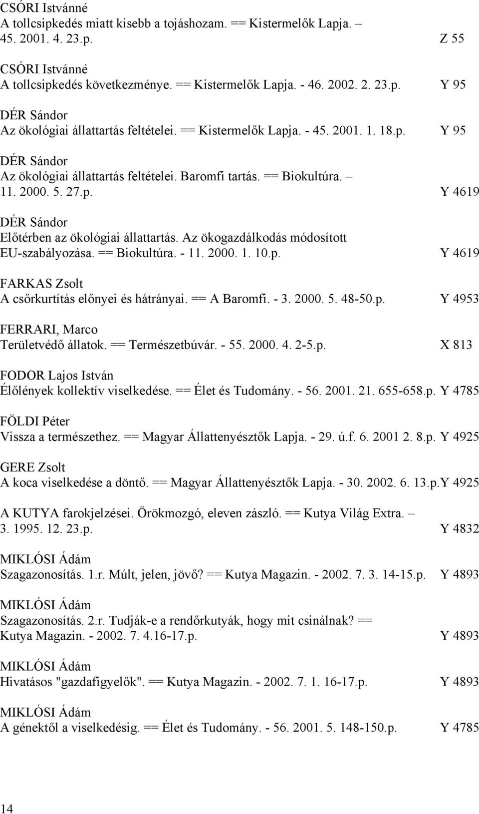 Az ökogazdálkodás módosított EU-szabályozása. == Biokultúra. - 11. 2000. 1. 10.p. Y 4619 FARKAS Zsolt A csőrkurtítás előnyei és hátrányai. == A Baromfi. - 3. 2000. 5. 48-50.p. Y 4953 FERRARI, Marco Területvédő állatok.