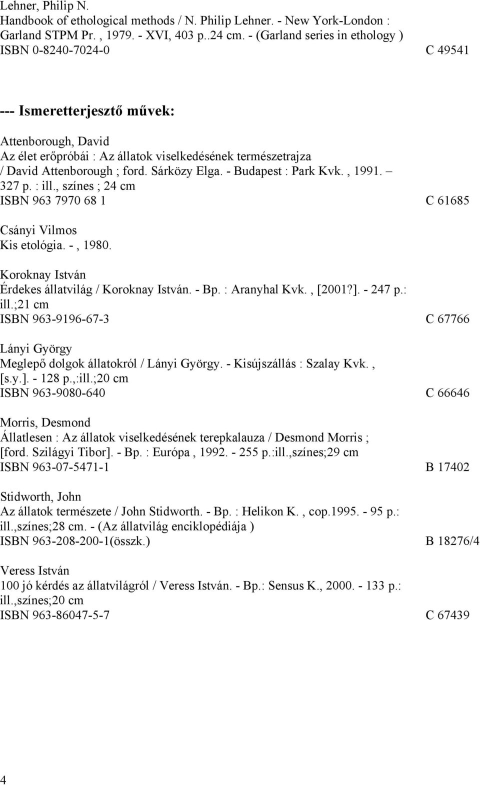 Sárközy Elga. - Budapest : Park Kvk., 1991. 327 p. : ill., színes ; 24 cm ISBN 963 7970 68 1 C 61685 Kis etológia. -, 1980. Koroknay István Érdekes állatvilág / Koroknay István. - Bp. : Aranyhal Kvk.