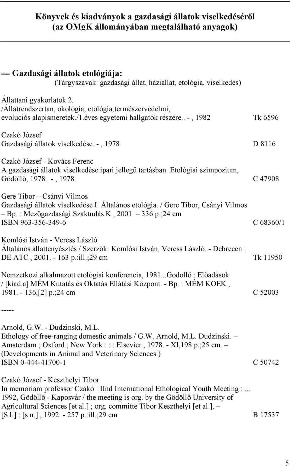 -, 1978 D 8116 Czakó József - Kovács Ferenc A gazdasági állatok viselkedése ipari jellegű tartásban. Etológiai szimpozium, Gödöllő, 1978.. -, 1978. C 47908 Gere Tibor Gazdasági állatok viselkedése I.