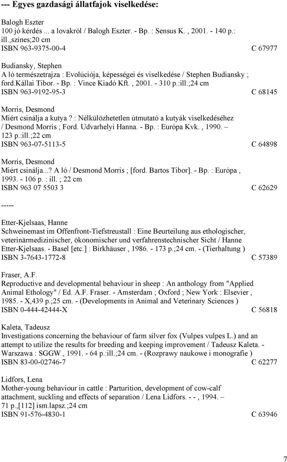 - 310 p.:ill.;24 cm ISBN 963-9192-95-3 C 68145 Morris, Desmond Miért csinálja a kutya? : Nélkülözhetetlen útmutató a kutyák viselkedéséhez / Desmond Morris ; Ford. Udvarhelyi Hanna. - Bp.