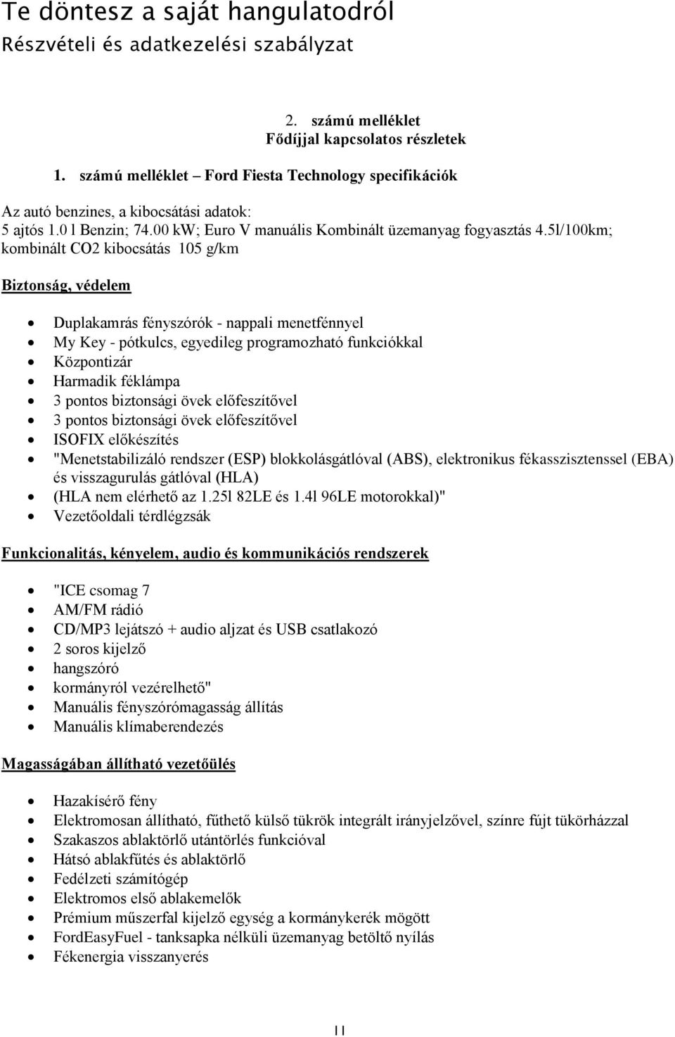 5l/100km; kombinált CO2 kibocsátás 105 g/km Biztonság, védelem Duplakamrás fényszórók - nappali menetfénnyel My Key - pótkulcs, egyedileg programozható funkciókkal Központizár Harmadik féklámpa 3