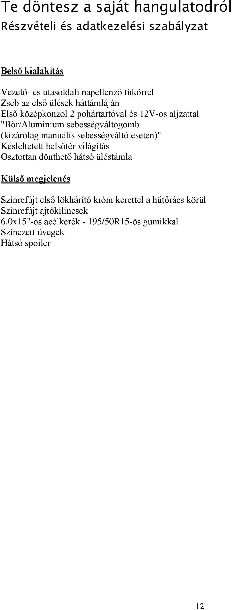 Késleltetett belsőtér világítás Osztottan dönthető hátsó üléstámla Külső megjelenés Színrefújt első lökhárító króm