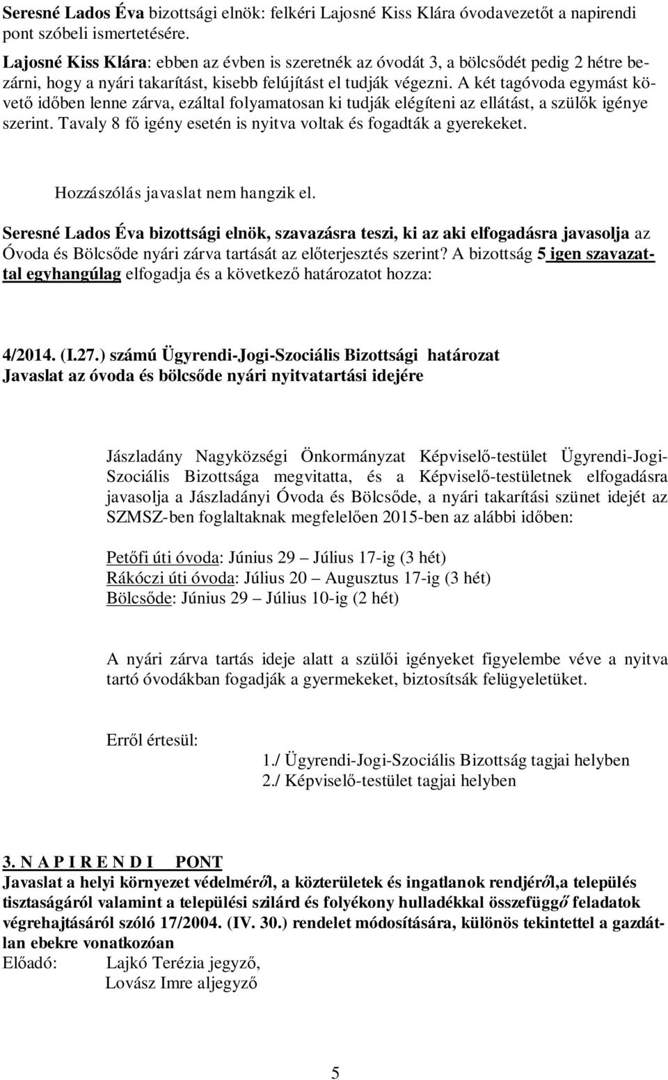 A két tagóvoda egymást követő időben lenne zárva, ezáltal folyamatosan ki tudják elégíteni az ellátást, a szülők igénye szerint. Tavaly 8 fő igény esetén is nyitva voltak és fogadták a gyerekeket.