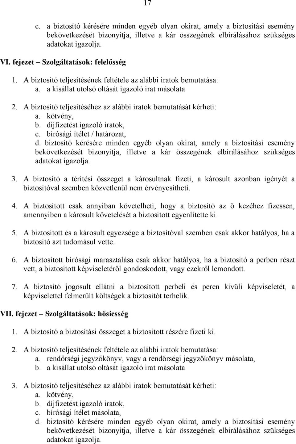 A biztosító teljesítéséhez az alábbi iratok bemutatását kérheti: a. kötvény, b. díjfizetést igazoló iratok, c. bírósági ítélet / határozat, d.