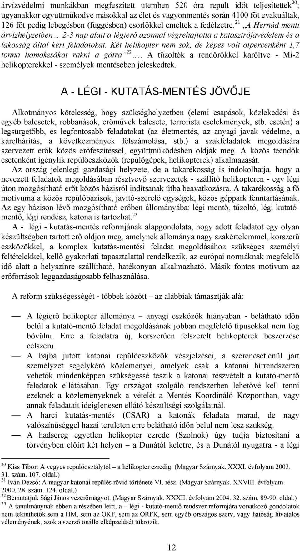 Két helikopter nem sok, de képes volt ötpercenként 1,7 tonna homokzsákot rakni a gátra 22. A tűzoltók a rendőrökkel karöltve - Mi-2 helikopterekkel - személyek mentésében jeleskedtek.