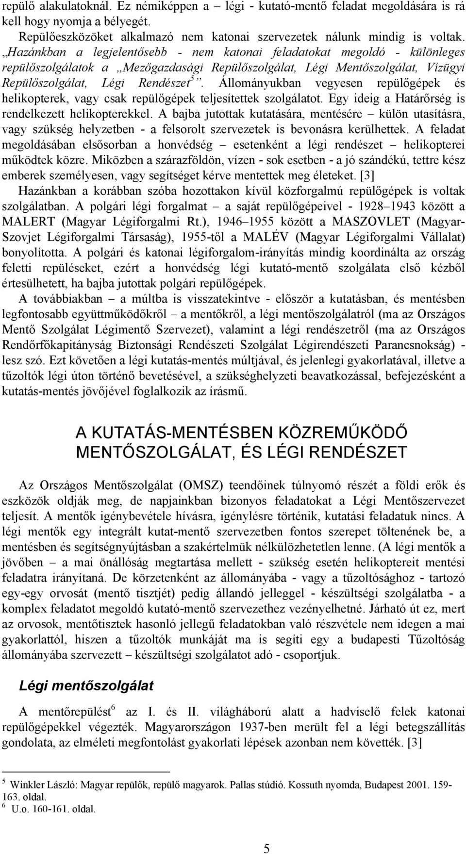 Állományukban vegyesen repülőgépek és helikopterek, vagy csak repülőgépek teljesítettek szolgálatot. Egy ideig a Határőrség is rendelkezett helikopterekkel.