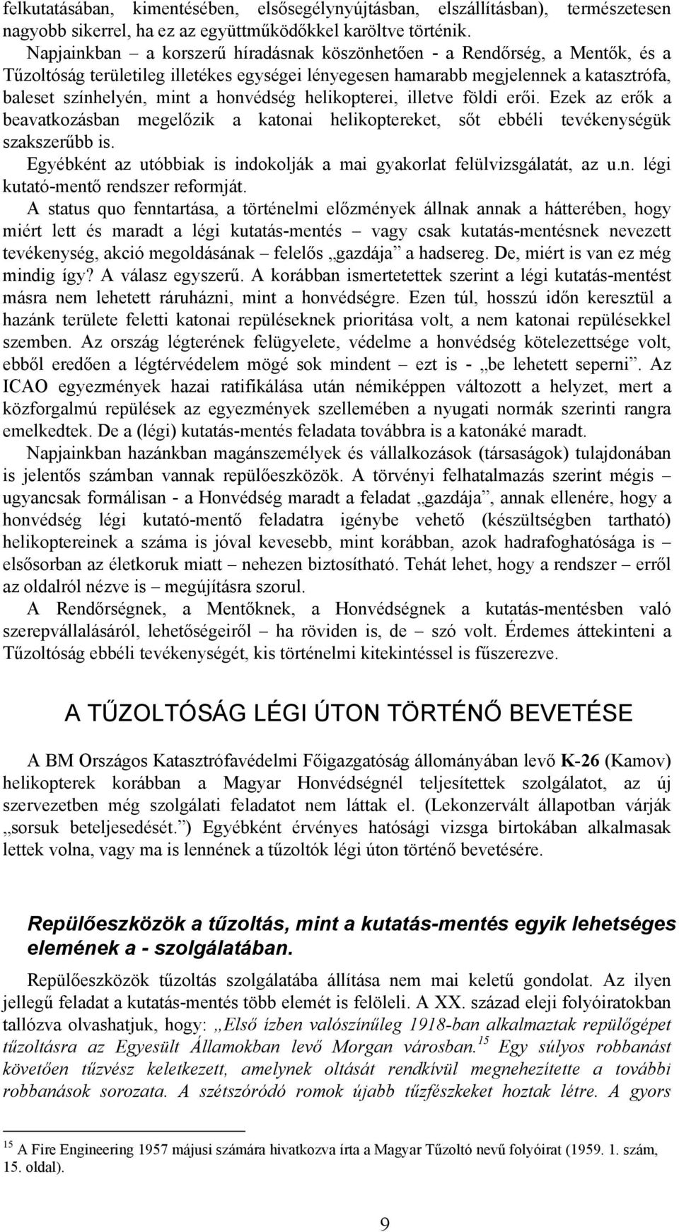 honvédség helikopterei, illetve földi erői. Ezek az erők a beavatkozásban megelőzik a katonai helikoptereket, sőt ebbéli tevékenységük szakszerűbb is.