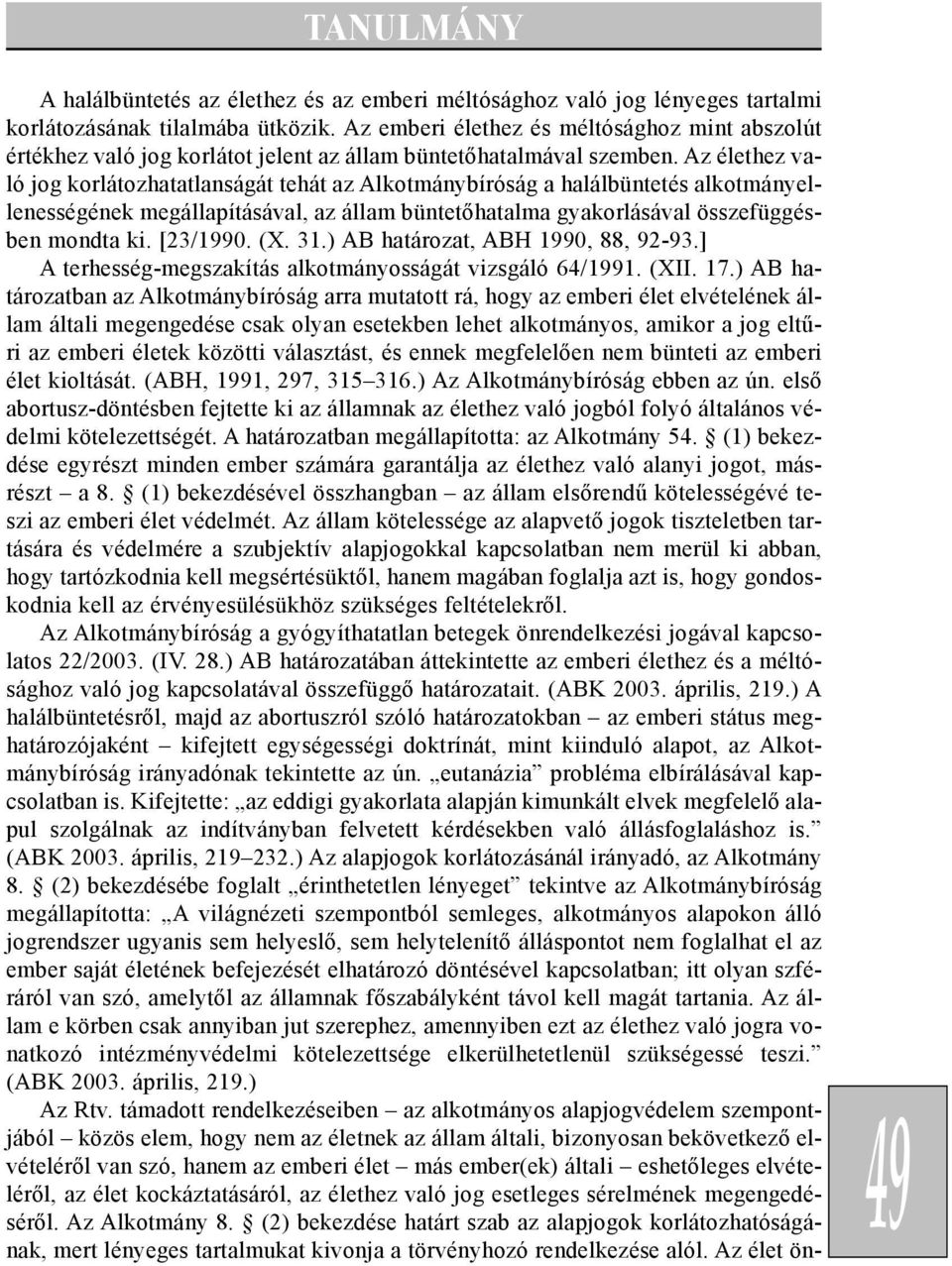 Az élethez való jog korlátozhatatlanságát tehát az Alkotmánybíróság a halálbüntetés alkotmányellenességének megállapításával, az állam büntetõhatalma gyakorlásával összefüggésben mondta ki. [23/1990.