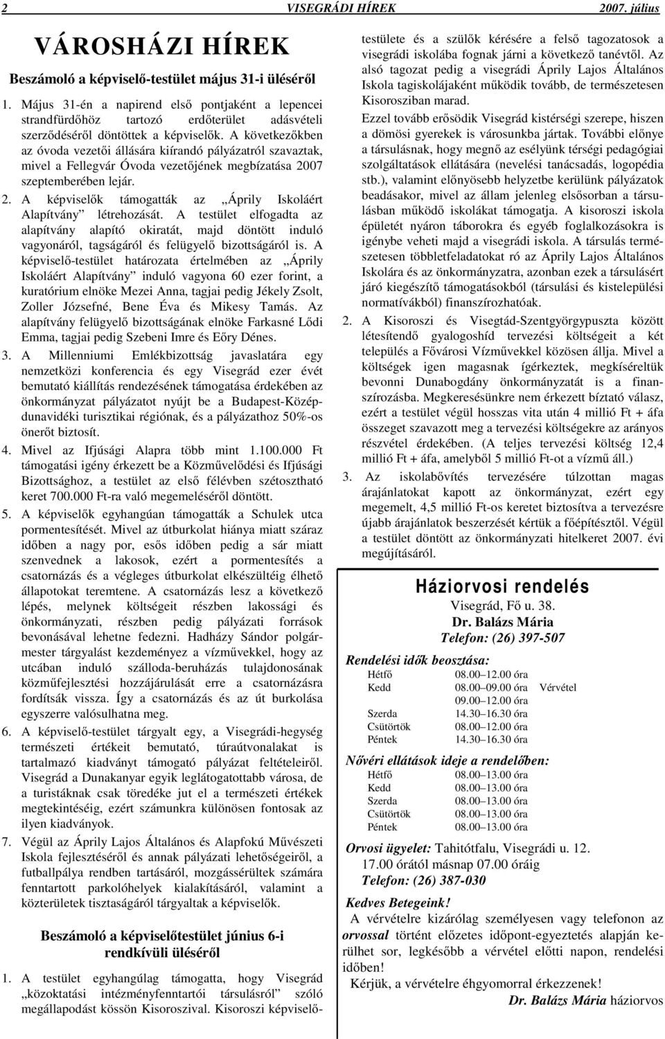 A következkben az óvoda vezeti állására kiírandó pályázatról szavaztak, mivel a Fellegvár Óvoda vezetjének megbízatása 2007 szeptemberében lejár. 2. A képviselk támogatták az Áprily Iskoláért Alapítvány létrehozását.