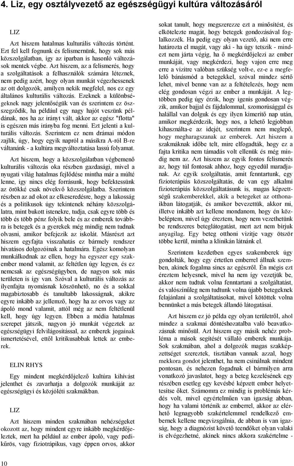 Azt hiszem, az a felismerés, hogy a szolgáltatások a felhasználók számára léteznek, nem pedig azért, hogy olyan munkát végezhessenek az ott dolgozók, amilyen nekik megfelel, nos ez egy általános