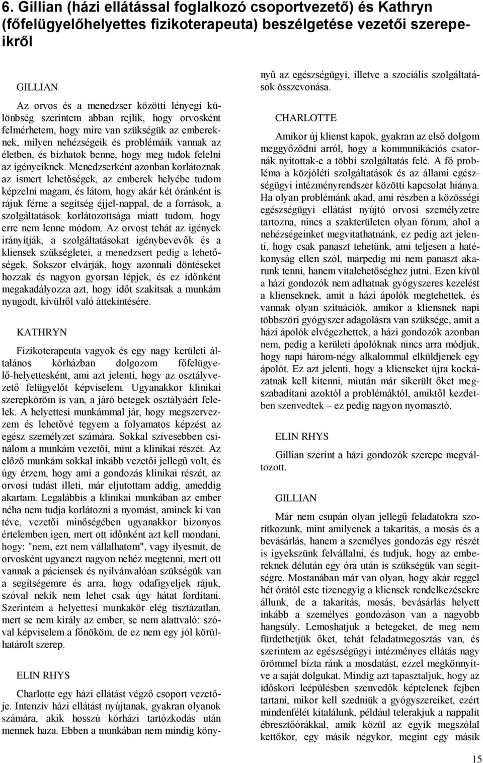 Menedzserként azonban korlátoznak az ismert lehetőségek, az emberek helyébe tudom képzelni magam, és látom, hogy akár két óránként is rájuk férne a segítség éjjel-nappal, de a források, a