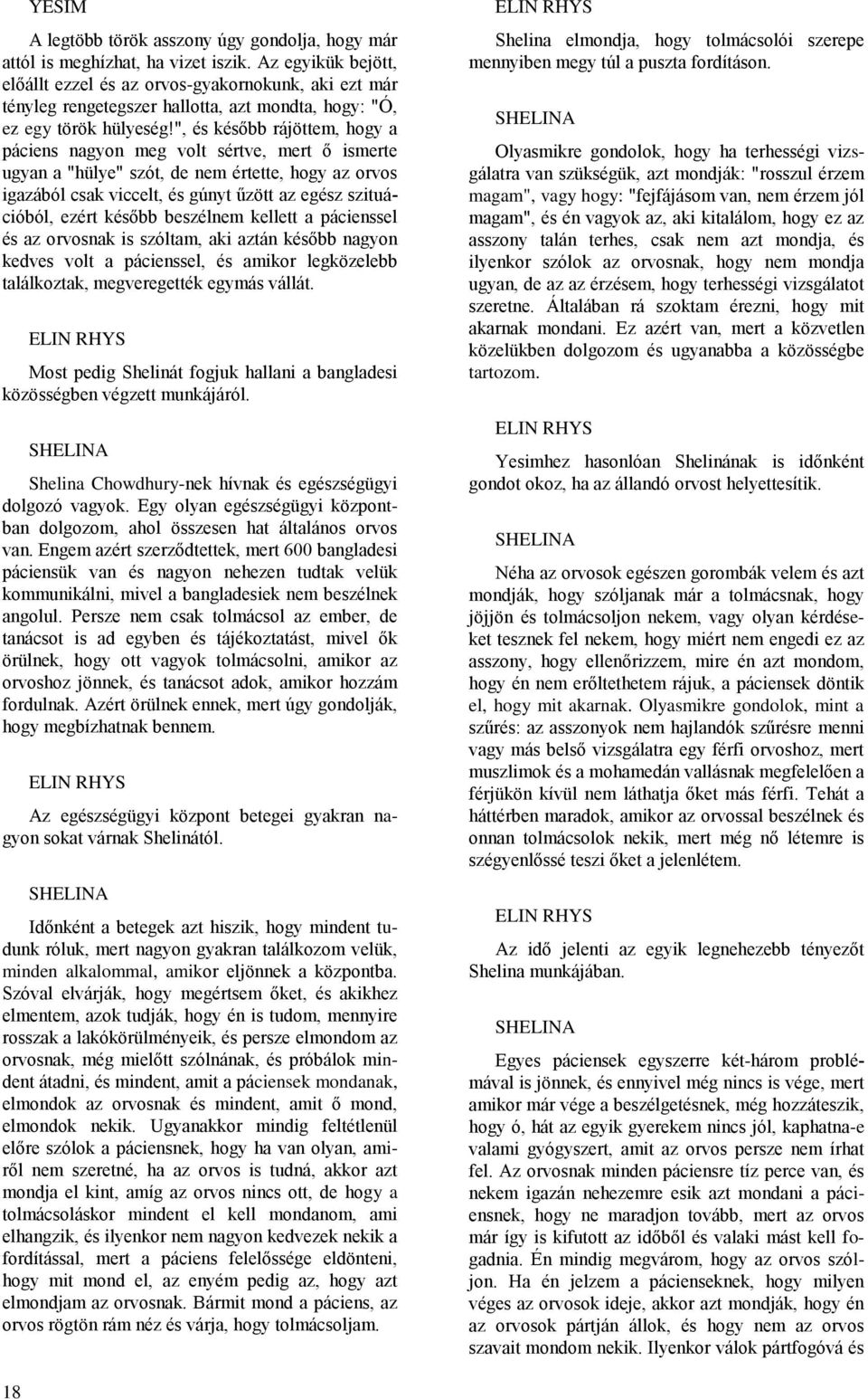 ", és később rájöttem, hogy a páciens nagyon meg volt sértve, mert ő ismerte ugyan a "hülye" szót, de nem értette, hogy az orvos igazából csak viccelt, és gúnyt űzött az egész szituációból, ezért