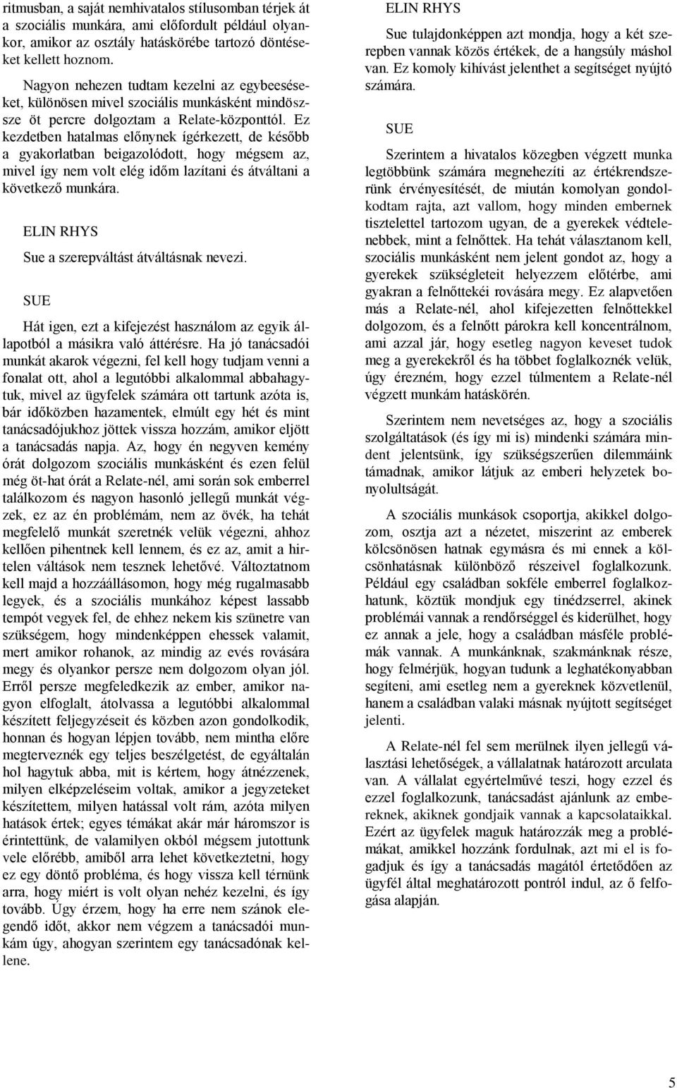 Ez kezdetben hatalmas előnynek ígérkezett, de később a gyakorlatban beigazolódott, hogy mégsem az, mivel így nem volt elég időm lazítani és átváltani a következő munkára.