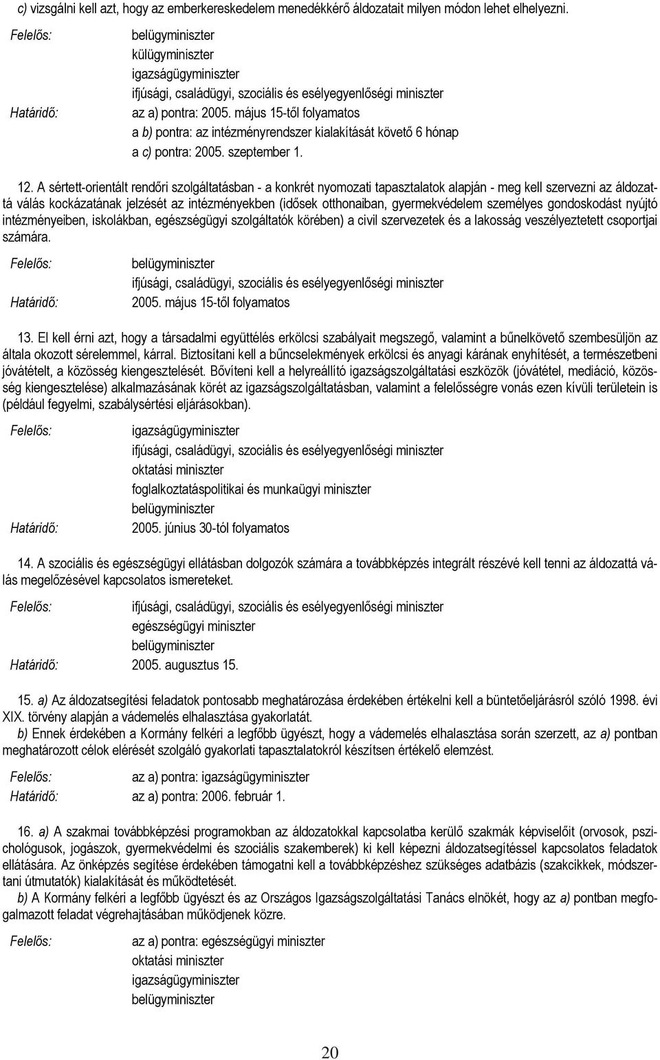 A sértett-orientált rendőri szolgáltatásban - a konkrét nyomozati tapasztalatok alapján - meg kell szervezni az áldozattá válás kockázatának jelzését az intézményekben (idősek otthonaiban,