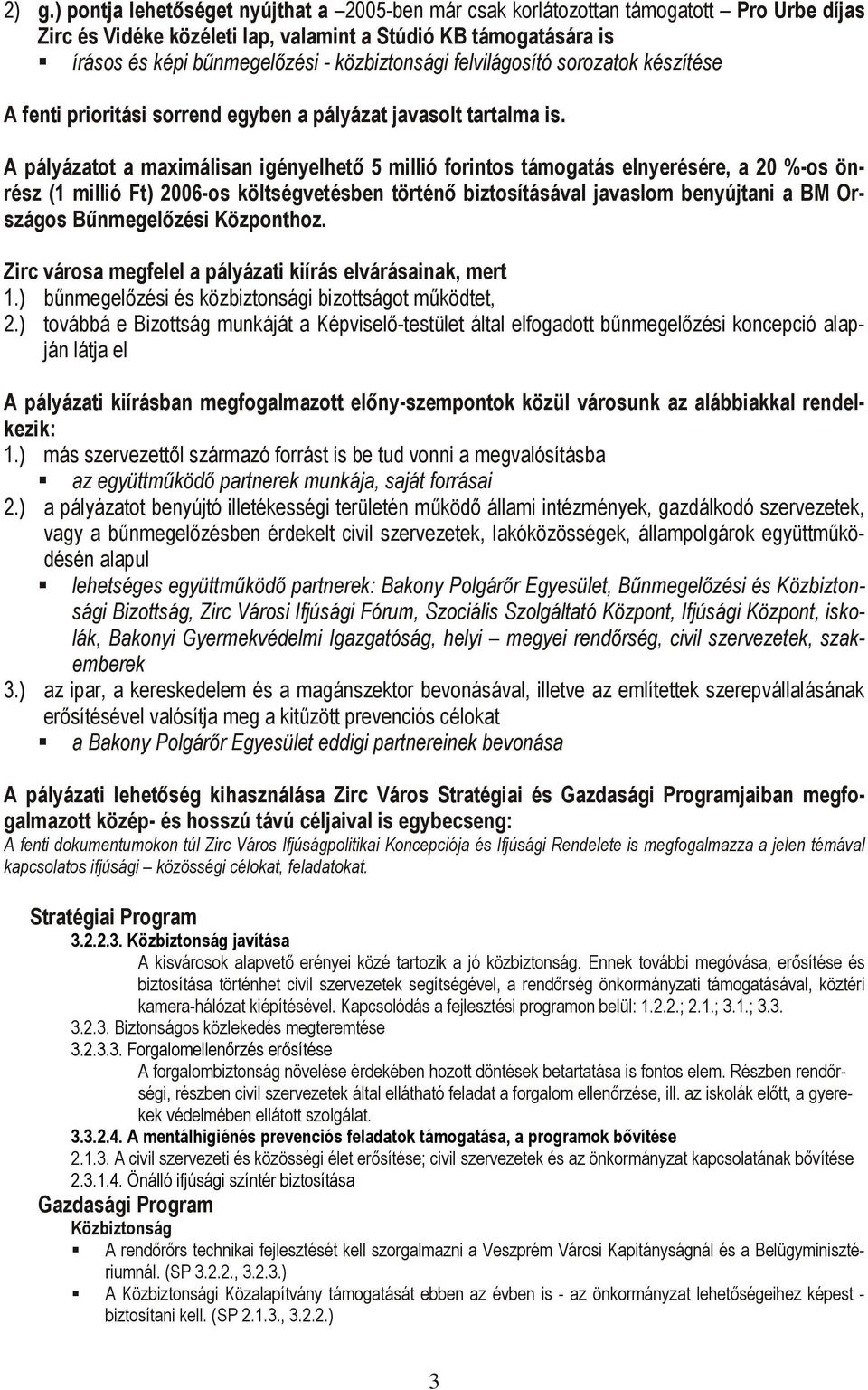 A pályázatot a maximálisan igényelhető 5 millió forintos támogatás elnyerésére, a 20 %-os önrész (1 millió Ft) 2006-os költségvetésben történő biztosításával javaslom benyújtani a BM Országos