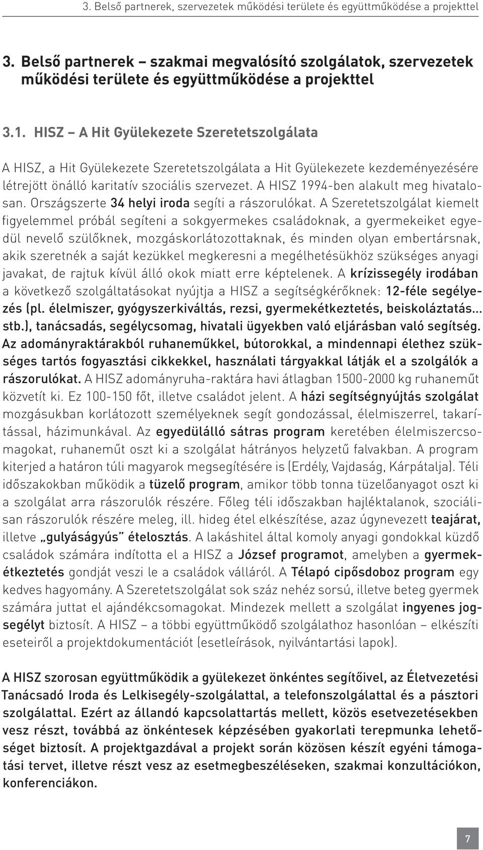 A HISZ 1994-ben alakult meg hivatalosan. Országszerte 34 helyi iroda segíti a rászorulókat.