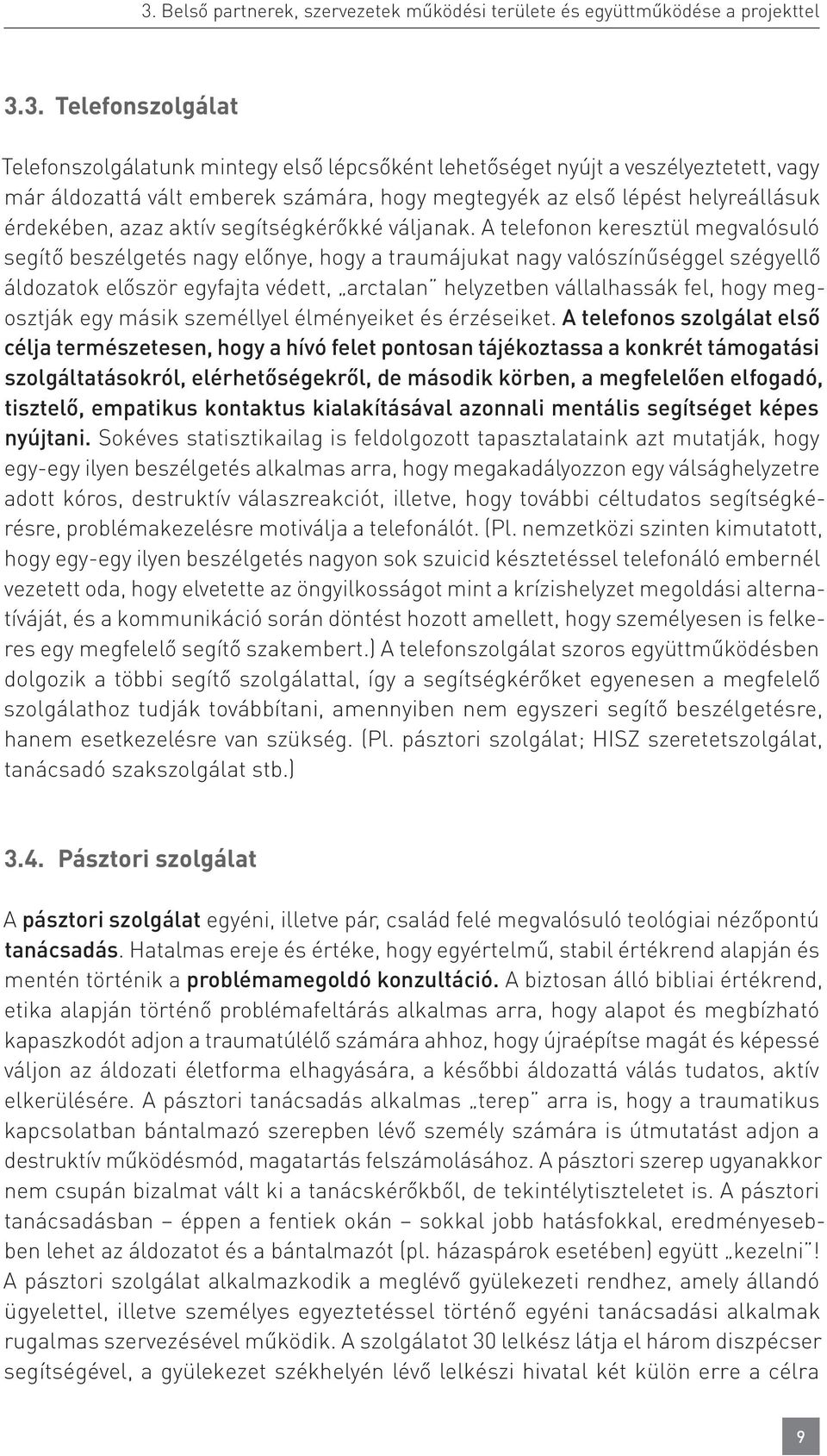 A telefonon keresztül megvalósuló segítő beszélgetés nagy előnye, hogy a traumájukat nagy valószínűséggel szégyellő áldozatok először egyfajta védett, arctalan helyzetben vállalhassák fel, hogy